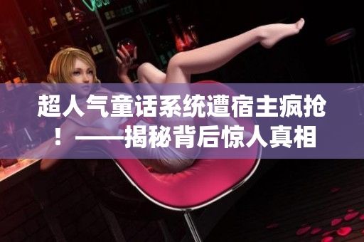 超人气童话系统遭宿主疯抢！——揭秘背后惊人真相