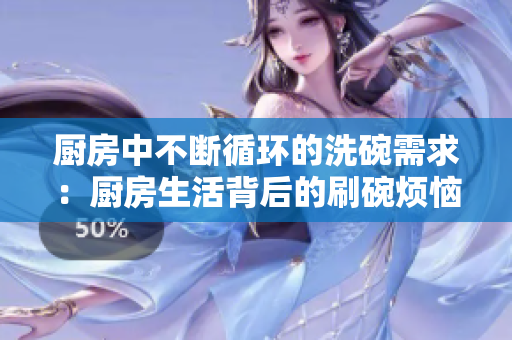 厨房中不断循环的洗碗需求：厨房生活背后的刷碗烦恼