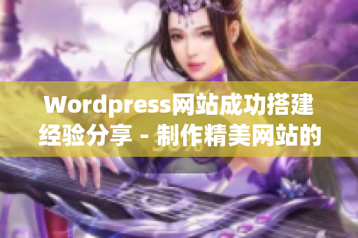 Wordpress网站成功搭建经验分享 - 制作精美网站的实用技巧(1)