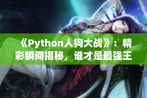 《Python人狗大战》：精彩瞬间揭秘，谁才是最强王者？