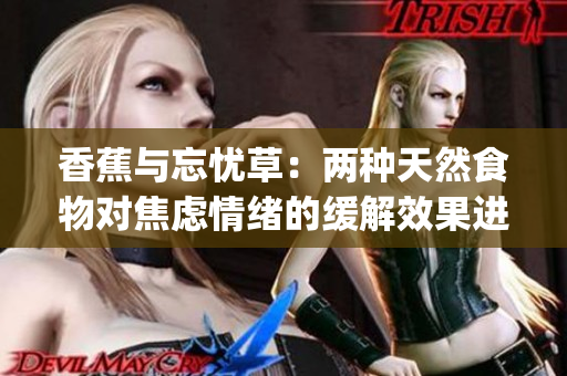 香蕉与忘忧草：两种天然食物对焦虑情绪的缓解效果进行探讨(1)