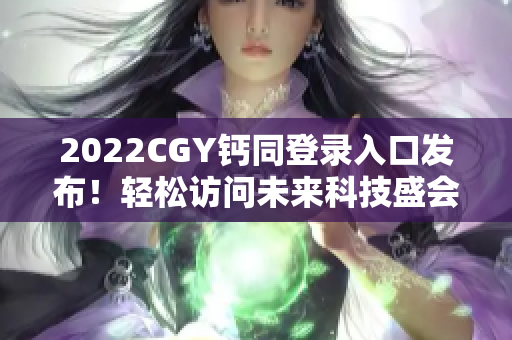 2022CGY钙同登录入口发布！轻松访问未来科技盛会的专属入口
