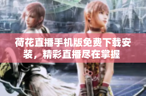 荷花直播手机版免费下载安装，精彩直播尽在掌握 