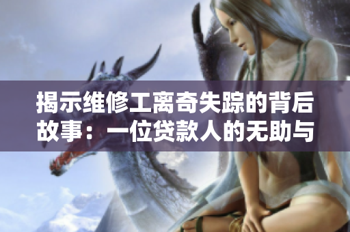 揭示维修工离奇失踪的背后故事：一位贷款人的无助与悲剧