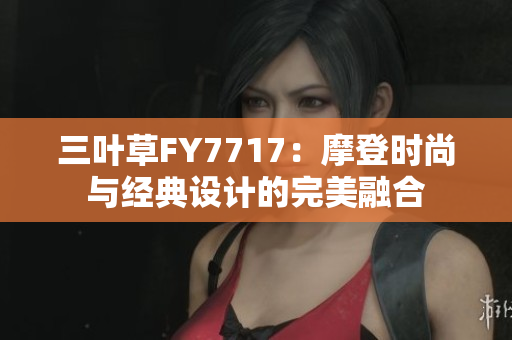 三叶草FY7717：摩登时尚与经典设计的完美融合