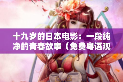 十九岁的日本电影：一段纯净的青春故事（免费粤语观看）