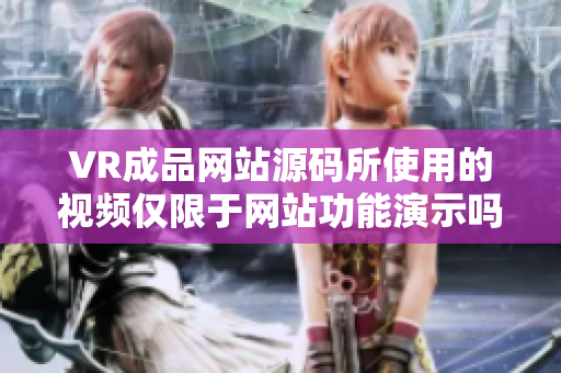 VR成品网站源码所使用的视频仅限于网站功能演示吗？