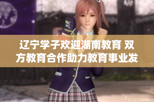 辽宁学子欢迎湖南教育 双方教育合作助力教育事业发展(1)