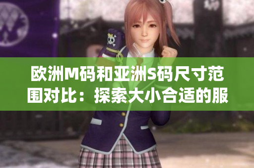 欧洲M码和亚洲S码尺寸范围对比：探索大小合适的服装尺寸(1)