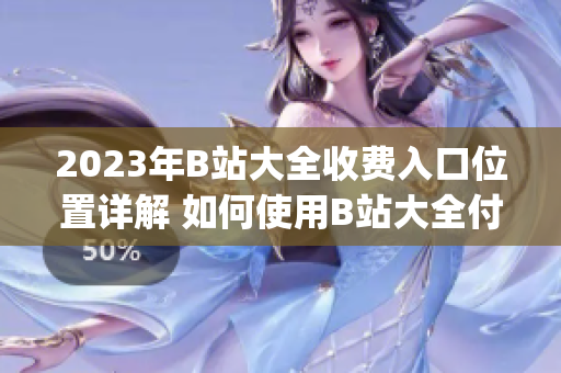 2023年B站大全收费入口位置详解 如何使用B站大全付费功能？(1)