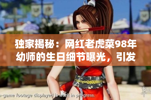 独家揭秘：网红老虎菜98年幼师的生日细节曝光，引发热议(1)