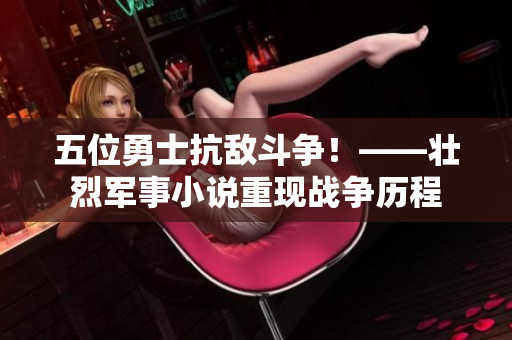 五位勇士抗敌斗争！——壮烈军事小说重现战争历程