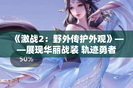 《激战2：野外传护外观》——展现华丽战装 轨迹勇者英姿