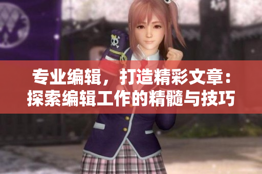 专业编辑，打造精彩文章：探索编辑工作的精髓与技巧