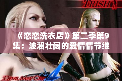《恋恋洗衣店》第二季第9集：波澜壮阔的爱情情节继续发酵