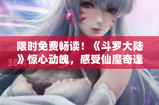 限时免费畅读！《斗罗大陆》惊心动魄，感受仙魔奇逢的六漫画！