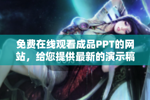 免费在线观看成品PPT的网站，给您提供最新的演示稿资源