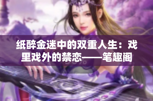 纸醉金迷中的双重人生：戏里戏外的禁恋——笔趣阁
