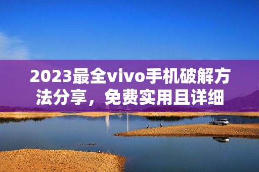 2023最全vivo手机破解方法分享，免费实用且详细