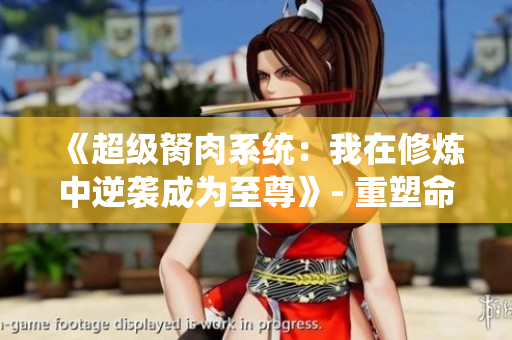 《超级胬肉系统：我在修炼中逆袭成为至尊》- 重塑命运的超级修真路