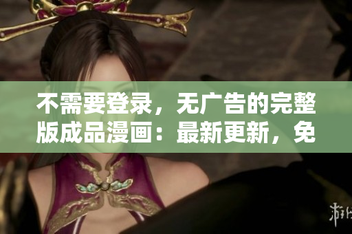不需要登录，无广告的完整版成品漫画：最新更新，免费在线观看
