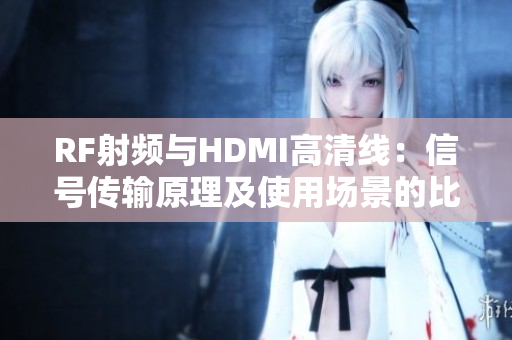 RF射频与HDMI高清线：信号传输原理及使用场景的比较