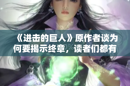 《进击的巨人》原作者谈为何要揭示终章，读者们都有哪些期待？