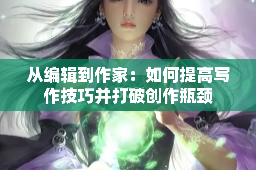 从编辑到作家：如何提高写作技巧并打破创作瓶颈