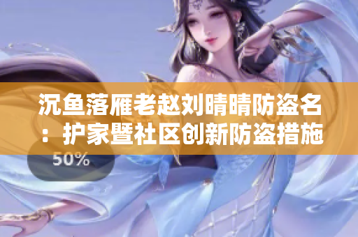 沉鱼落雁老赵刘晴晴防盗名：护家暨社区创新防盗措施探索