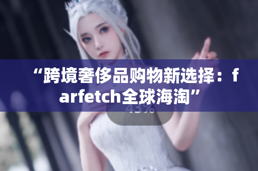 “跨境奢侈品购物新选择：farfetch全球海淘”