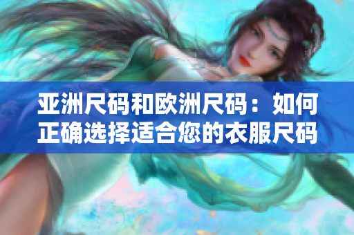 亚洲尺码和欧洲尺码：如何正确选择适合您的衣服尺码？