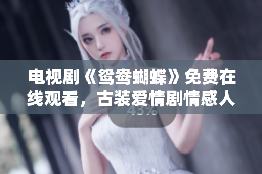 电视剧《鸳鸯蝴蝶》免费在线观看，古装爱情剧情感人至深！