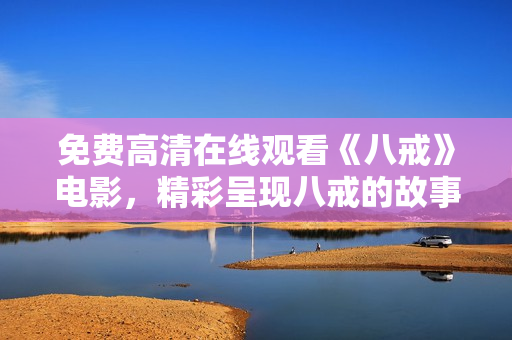 免费高清在线观看《八戒》电影，精彩呈现八戒的故事