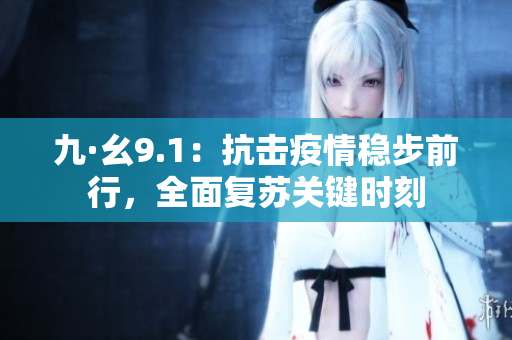 九·幺9.1：抗击疫情稳步前行，全面复苏关键时刻
