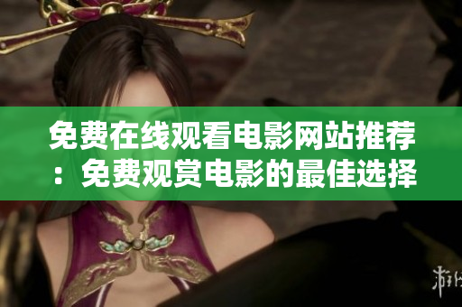 免费在线观看电影网站推荐：免费观赏电影的最佳选择