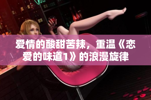 爱情的酸甜苦辣，重温《恋爱的味道1》的浪漫旋律