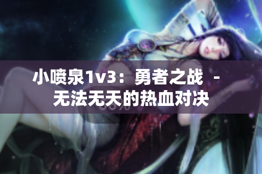 小喷泉1v3：勇者之战  -  无法无天的热血对决