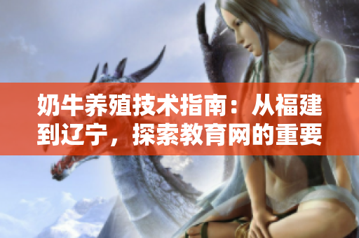 奶牛养殖技术指南：从福建到辽宁，探索教育网的重要性