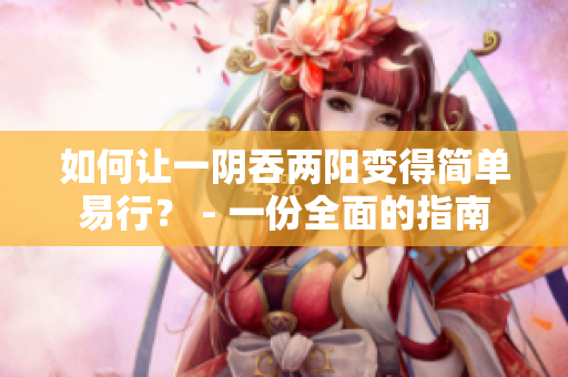 如何让一阴吞两阳变得简单易行？ - 一份全面的指南