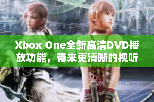 Xbox One全新高清DVD播放功能，带来更清晰的视听享受