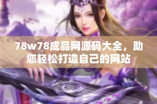78w78成品网源码大全，助您轻松打造自己的网站