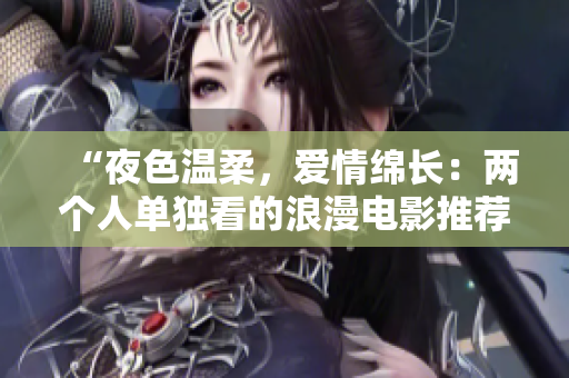 “夜色温柔，爱情绵长：两个人单独看的浪漫电影推荐”