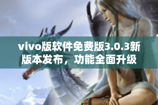 vivo版软件免费版3.0.3新版本发布，功能全面升级