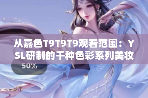 从嘉色T9T9T9观看范围：YSL研制的千种色彩系列美妆产品