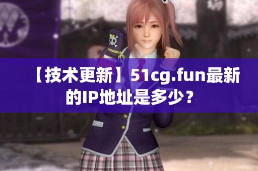 【技术更新】51cg.fun最新的IP地址是多少？