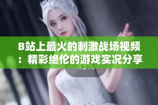 B站上最火的刺激战场视频：精彩绝伦的游戏实况分享