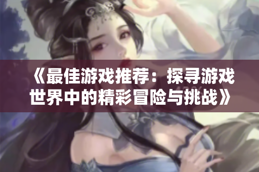 《最佳游戏推荐：探寻游戏世界中的精彩冒险与挑战》