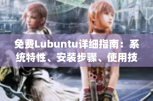 免费Lubuntu详细指南：系统特性、安装步骤、使用技巧一网打尽(1)