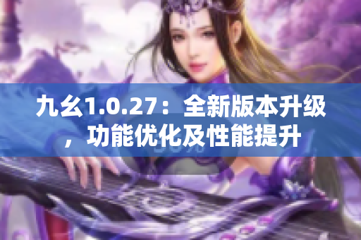 九幺1.0.27：全新版本升级，功能优化及性能提升