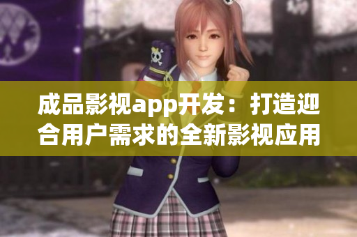成品影视app开发：打造迎合用户需求的全新影视应用